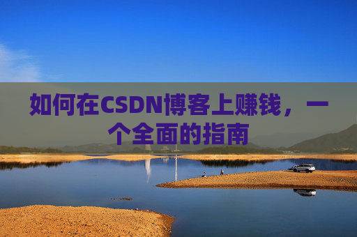 如何在CSDN博客上赚钱，一个全面的指南